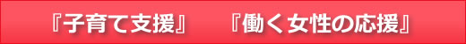 『子育て応援』 『働く女性の応援』